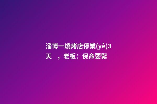 淄博一燒烤店停業(yè)3天，老板：保命要緊-第1張-店鋪起名-玄機(jī)派